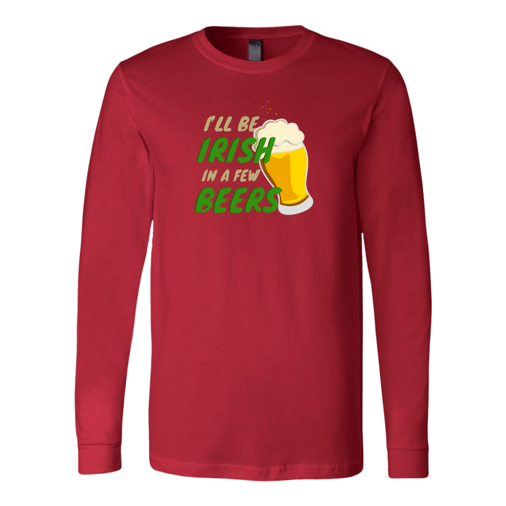 I'll Be Irish In A Few Beers St. Patrick's Day Funny Long Sleeve