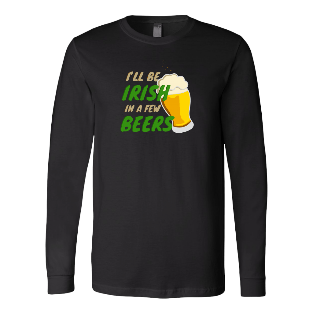 I'll Be Irish In A Few Beers St. Patrick's Day Funny Long Sleeve