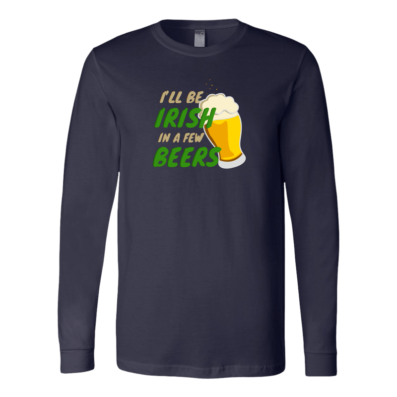 I'll Be Irish In A Few Beers St. Patrick's Day Funny Long Sleeve
