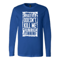 What Doesn't Kill Me.... Long Sleeve