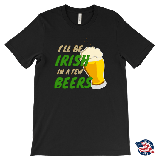 I'll Be Irish In A Few Beers St. Patrick's Day Funny T-shirt