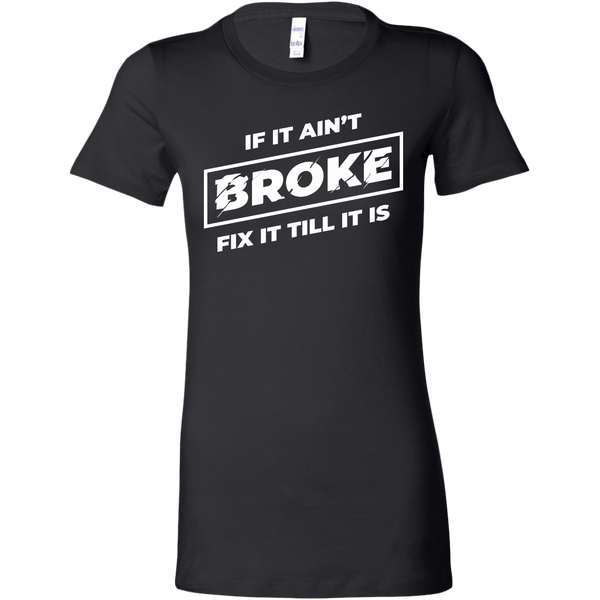 If It Ain't Broke, Fix It Till It Is Women's T-shirt